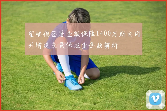 霍福德签署全额保障1400万新合同并增设交易保证金条款解析