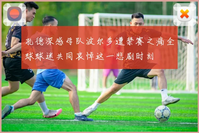 孔德深感母队波尔多遭禁赛之痛全球球迷共同哀悼这一悲剧时刻