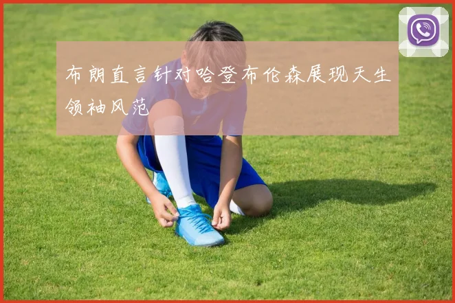 布朗直言针对哈登布伦森展现天生领袖风范